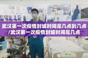 武汉第一次疫情封城时间是几点到几点/武汉第一次疫情封城时间是几点