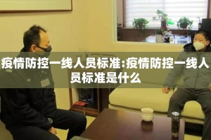 疫情防控一线人员标准:疫情防控一线人员标准是什么