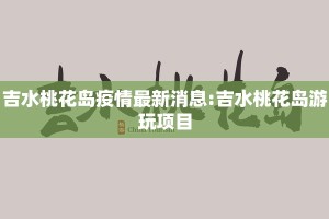 吉水桃花岛疫情最新消息:吉水桃花岛游玩项目
