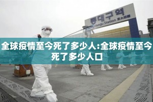 全球疫情至今死了多少人:全球疫情至今死了多少人口