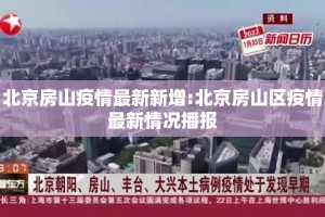 北京房山疫情最新新增:北京房山区疫情最新情况播报
