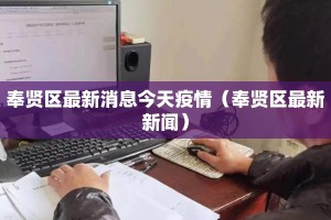 奉贤区最新消息今天疫情（奉贤区最新新闻）