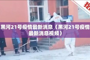 黑河21号疫情最新消息（黑河21号疫情最新消息视频）