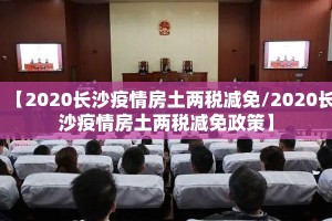 【2020长沙疫情房土两税减免/2020长沙疫情房土两税减免政策】