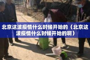 北京这波疫情什么时候开始的（北京这波疫情什么时候开始的啊）