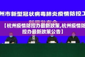 【杭州疫情防控办最新政策,杭州疫情防控办最新政策公告】