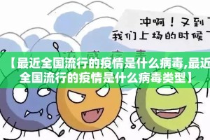 【最近全国流行的疫情是什么病毒,最近全国流行的疫情是什么病毒类型】