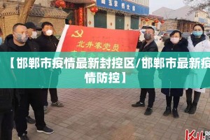 【邯郸市疫情最新封控区/邯郸市最新疫情防控】