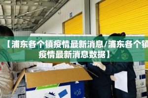 【浦东各个镇疫情最新消息/浦东各个镇疫情最新消息数据】