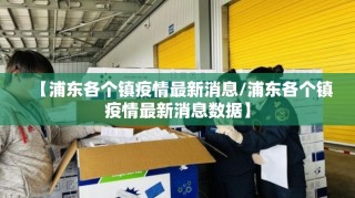 【浦东各个镇疫情最新消息/浦东各个镇疫情最新消息数据】