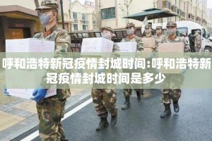 呼和浩特新冠疫情封城时间:呼和浩特新冠疫情封城时间是多少