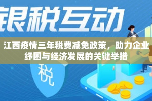 江西疫情三年税费减免政策，助力企业纾困与经济发展的关键举措