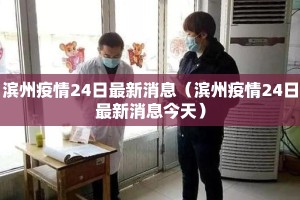 滨州疫情24日最新消息（滨州疫情24日最新消息今天）
