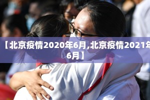 【北京疫情2020年6月,北京疫情2021年6月】