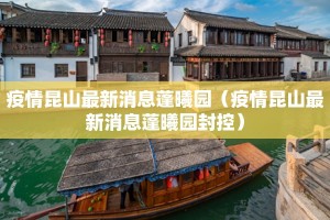 疫情昆山最新消息蓬曦园（疫情昆山最新消息蓬曦园封控）