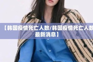 【韩国疫情死亡人数/韩国疫情死亡人数最新消息】