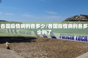 各国疫情病例各多少/各国疫情病例各多少例了