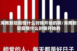 海南新冠疫情什么时候开始的啊/海南新冠疫情什么时候开始的