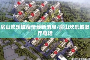 房山欢乐城疫情最新消息/房山欢乐城歌厅电话