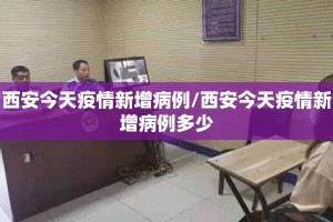 西安今天疫情新增病例/西安今天疫情新增病例多少