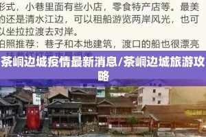 茶峒边城疫情最新消息/茶峒边城旅游攻略