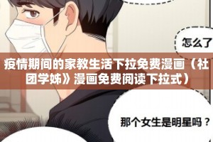 疫情期间的家教生活下拉免费漫画（社团学姊》漫画免费阅读下拉式）