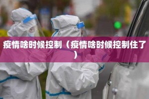 疫情啥时候控制（疫情啥时候控制住了）