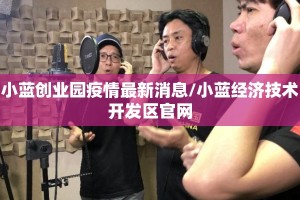 小蓝创业园疫情最新消息/小蓝经济技术开发区官网
