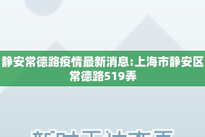 静安常德路疫情最新消息:上海市静安区常德路519弄