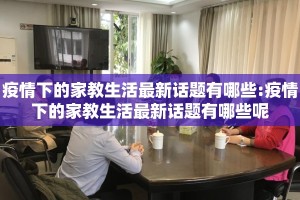 疫情下的家教生活最新话题有哪些:疫情下的家教生活最新话题有哪些呢