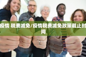 疫情 税费减免/疫情税费减免政策截止时间