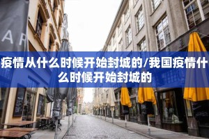 疫情从什么时候开始封城的/我国疫情什么时候开始封城的