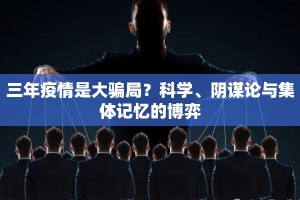 三年疫情是大骗局？科学、阴谋论与集体记忆的博弈