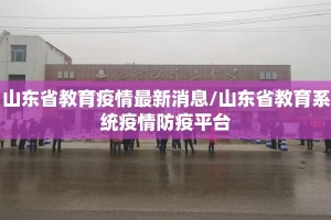 山东省教育疫情最新消息/山东省教育系统疫情防疫平台