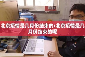 北京疫情是几月份结束的:北京疫情是几月份结束的呢