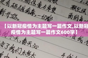 【以新冠疫情为主题写一篇作文,以新冠疫情为主题写一篇作文600字】