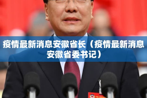 疫情最新消息安徽省长（疫情最新消息安徽省委书记）