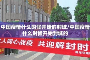 中国疫情什么时候开始的封城/中国疫情什么时候开始封城的