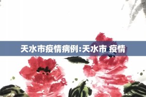 天水市疫情病例:天水市 疫情