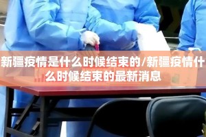 新疆疫情是什么时候结束的/新疆疫情什么时候结束的最新消息