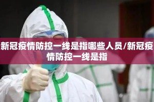 新冠疫情防控一线是指哪些人员/新冠疫情防控一线是指