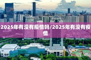 2025年有没有疫情吗/2025年有没有疫情