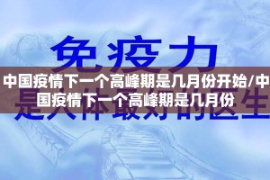 中国疫情下一个高峰期是几月份开始/中国疫情下一个高峰期是几月份