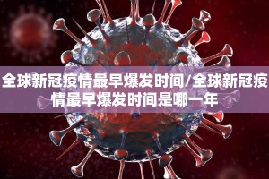 全球新冠疫情最早爆发时间/全球新冠疫情最早爆发时间是哪一年