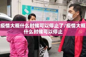 疫情大概什么时候可以停止了/疫情大概什么时候可以停止