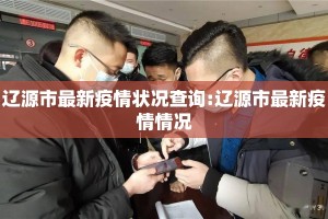 辽源市最新疫情状况查询:辽源市最新疫情情况