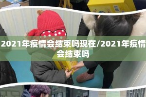 2021年疫情会结束吗现在/2021年疫情会结束吗