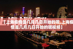【上海疫情是几月几日开始的呢,上海疫情是几月几日开始的呢视频】