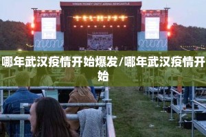 哪年武汉疫情开始爆发/哪年武汉疫情开始