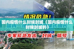 国内疫情什么时候封城（国内疫情什么时候封城的）